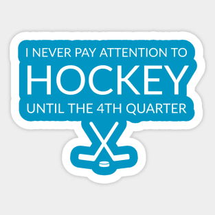 HOCKEY / I NEVER PAY ATTENTION TO HOCKEY UNTIL THE 4TH QUARTER Sticker